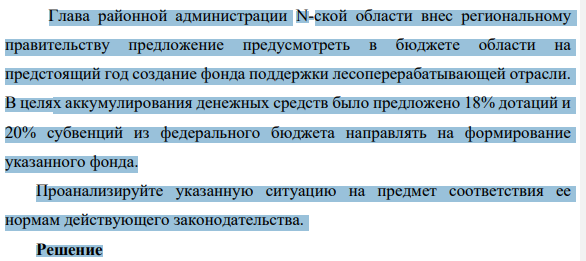 Глава районной администрации N-ской области внес региональному правительству предложение предусмотреть в бюджете области на предстоящий год создание фонда поддержки лесоперерабатывающей отрасли. В целях аккумулирования денежных средств было предложено 18% дотаций и 20% субвенций из федерального бюджета направлять на формирование указанного фонда.