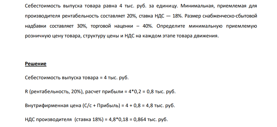 Себестооимость выпуска товара равна 4 тыс. руб. за единицу. Минимальная, приемлемая для производителя рентабельность составляет 20%, ставка НДС — 18%. Размер снабженческо-сбытовой надбавки составляет 30%, торговой наценки – 40%.