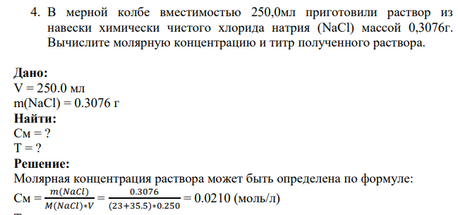 4. В мерной колбе вместимостью 250,0мл приготовили раствор из навески химически чистого хлорида натрия (NaCl) массой 0,3076г. Вычислите молярную концентрацию и титр полученного раствора.