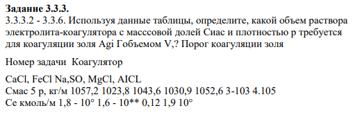 Задание 3.3.3. 3.3.3.2 - 3.3.6. Используя данные таблицы, определите, какой объем раствора электролита-коагулятора с масссовой долей Сиас и плотностью р требуется для коагуляции золя Agi Гобъемом V,? Порог коагуляции золя
