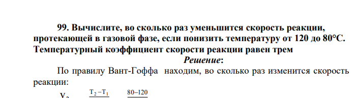 Вычислите, во сколько раз уменьшится скорость реакции, протекающей в газовой фазе, если понизить температуру от 120 до 80°С. Температурный коэффициент скорости реакции равен трем