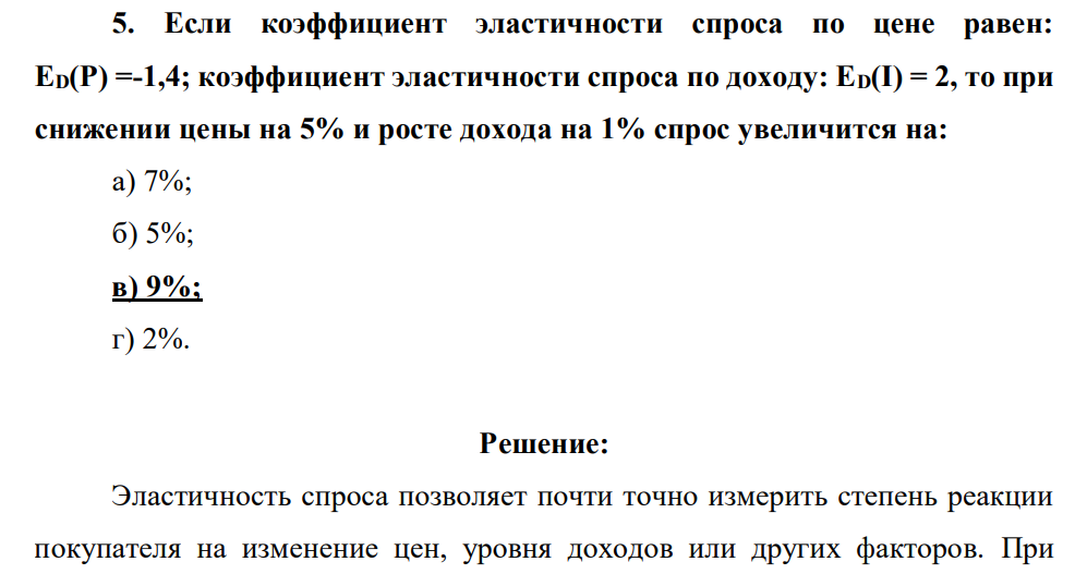 Если коэффициент эластичности спроса по цене равен: ED(P) =-1,4; коэффициент эластичности спроса по доходу: ED(I) = 2, то при снижении цены на 5% и росте дохода на 1% спрос увеличится на: а) 7%; б) 5%; в) 9%; г) 2%.