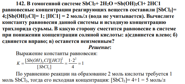 В гомогенной системе SbCl3+ 2Н2О =Sb(OH)2Cl+ 2НС1 равновесные концентрации реагирующих веществ составили [SbCl3]= 4;[Sb(OH)2Cl]= 1; [НС1] = 2 моль/л (вода не учитывается). В