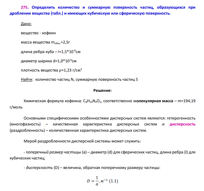 Определить количество и суммарную поверхность частиц, образующихся при дроблении вещества (табл.) и имеющих кубическую или сферическую поверхность. Дано: вещество - кофеин масса вещества mобщ.=2,5г длина ребра куба – l=1,5*10-6 см диаметр шарика d=1,0*10-6 см плотность вещества 𝜌=1,23 г/см3 Найти: количество частиц N, суммарную поверхность частиц S