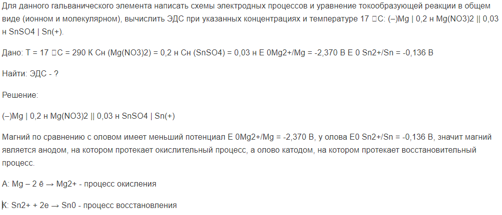 Для данного гальванического элемента написать схемы электродных процессов и уравнение токообразующей реакции в общем виде (ионном и молекулярном), вычислить ЭДС при указанных концентрациях и температуре 17 С: (–)Mg | 0,2 н Mg(NO3)2 || 0,03 н SnSO4 | Sn(+).
