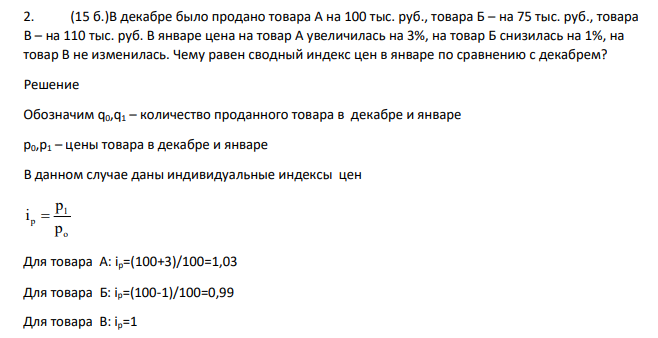 В декабре было продано товара А на 100 тыс. руб., товара Б – на 75 тыс. руб., товара В – на 110 тыс. руб. В январе цена на товар А увеличилась на 3%, на товар Б снизилась на 1%, на товар В не изменилась. Чему равен сводный индекс цен в январе по сравнению с декабрем?