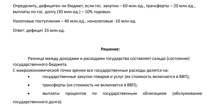 Определить, дефицитен ли бюджет, если гос. закупки – 60 млн.ед., трансферты – 20 млн.ед., выплаты по гос. долгу (30 млн.ед.) – 10% годовых. Налоговые поступления – 40 млн.ед., неналоговые -10 млн.ед