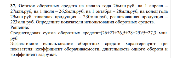 Остаток оборотных средств на начало года 26млн.руб. на 1 апреля – 27млн.руб, на 1 июля – 26,5млн.руб, на 1 октября – 28млн.руб, на конец года 29млн.руб. товарная продукция – 230млн.руб, реализованная продукция – 223млн.руб. Определите показатели использования оборотных средств.