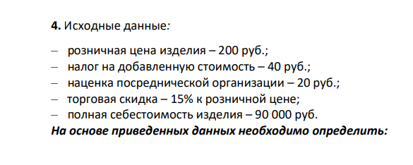 Исходные данные: – розничная цена изделия – 200 руб.; – налог на добавленную стоимость – 40 руб.; – наценка посреднической организации – 20 руб.; – торговая скидка – 15% к розничной цене; – полная себестоимость изделия – 90 000 руб.