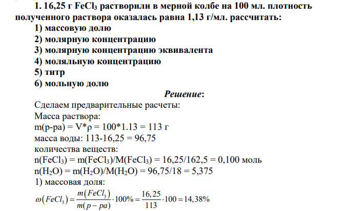 16,25 г FeCl3 растворили в мерной колбе на 100 мл. плотность полученного раствора оказалась равна 1,13 г/мл. рассчитать: 1) массовую долю 2) молярную концентрацию 3) молярную концентрацию эквивалента 4) моляльную концентрацию 5) титр 6) мольную долю