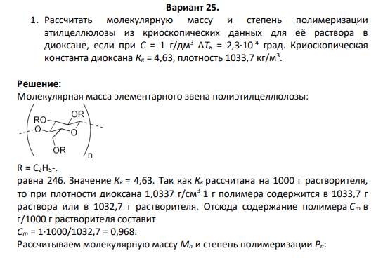 1. Рассчитать молекулярную массу и степень полимеризации этилцеллюлозы из криоскопических данных для её раствора в диоксане, если при С = 1 г/дм3 ΔTк = 2,3·10-4 град. Криоскопическая константа диоксана Кк = 4,63, плотность 1033,7 кг/м3 .