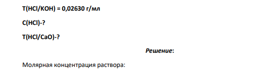 Т(HCl/KOH) = 0,02630 г/мл C(HCl)-? Т(HCl/CaO)-?