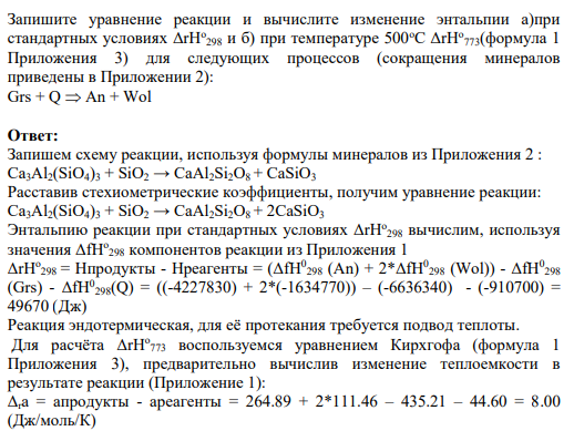 Задание 37 Запишите уравнение реакции и вычислите изменение энтальпии а)при стандартных условиях ΔrHо 298 и б) при температуре 500оC ΔrHо 773(формула 1 Приложения 3) для следующих процессов (сокращения минералов приведены в Приложении 2): Grs + Q An + Wol