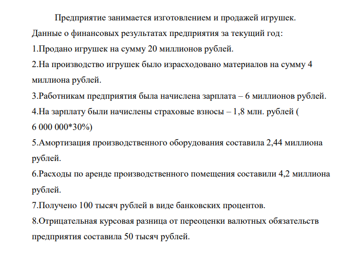 Предприятие занимается изготовлением и продажей игрушек. Данные о финансовых результатах предприятия за текущий год: 1.Продано игрушек на сумму 20 миллионов рублей. 2.На производство игрушек было израсходовано материалов на сумму