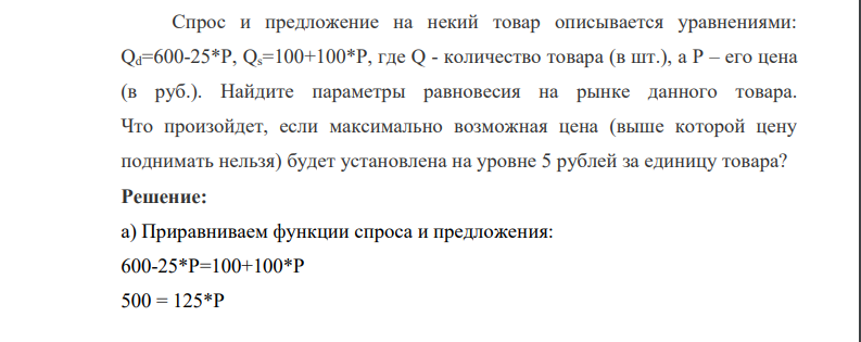 Спрос и предложение на некий товар описывается уравнениями: Qd=600-25*P, Qs=100+100*P, где Q - количество товара (в шт.), а Р – его цена (в руб.). Найдите параметры равновесия на рынке данного товара. Что произойдет, если максимально возможная цена (выше которой цену поднимать нельзя) будет установлена на уровне 5 рублей за единицу товара?