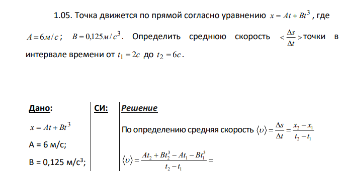 Точка движется по прямой согласно уравнению 3 x At Bt , где A 6м/ с ; 3 B 0,125м/ с . Определить среднюю скорость t s точки в интервале времени от t 2c 1 до t 6c 2 .