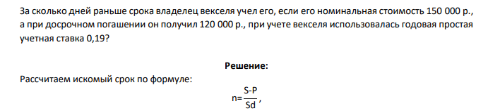 За сколько дней раньше срока владелец векселя учел его, если его номинальная стоимость 150 000 р., а при досрочном погашении он получил 120 000 р., при учете векселя использовалась годовая простая учетная ставка 0,19