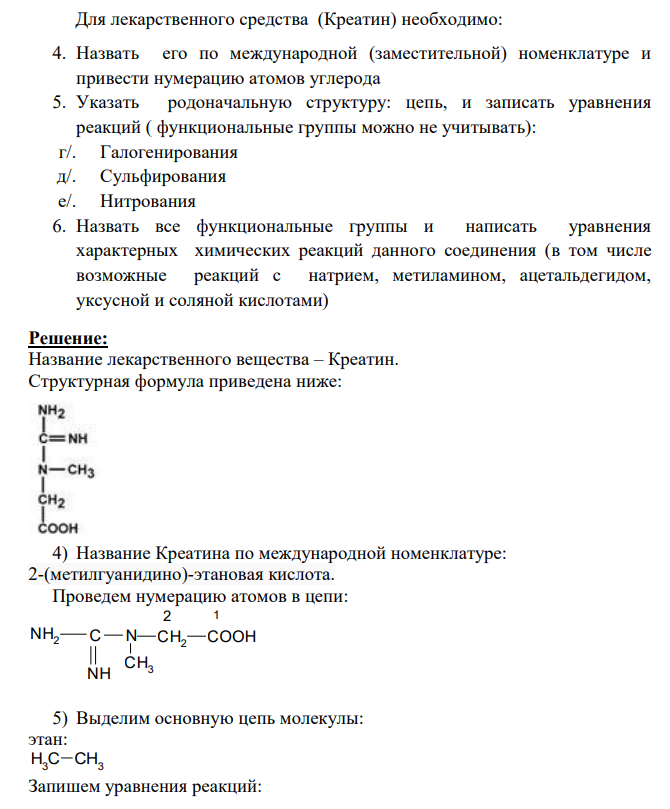 Для лекарственного средства (Креатин) необходимо: 4. Назвать его по международной (заместительной) номенклатуре и привести нумерацию атомов углерода 5. Указать родоначальную структуру: цепь, и записать уравнения реакций ( функциональные группы можно не учитывать): г/. Галогенирования д/. Сульфирования е/. Нитрования