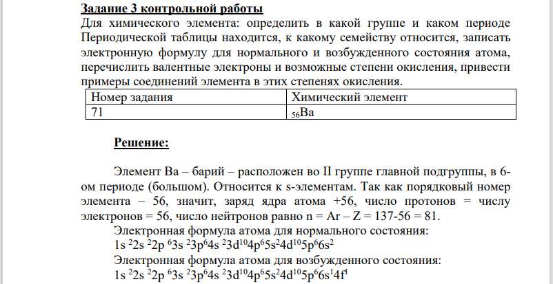 Для химического элемента: определить в какой группе и каком периоде Периодической таблицы находится, к какому семейству относится, записать электронную формулу для нормального и возбужденного состояния атома, перечислить валентные электроны и возможные степени окисления, привести примеры соединений элемента в этих степенях окисления. Номер задания Химический элемент 71 56Ba