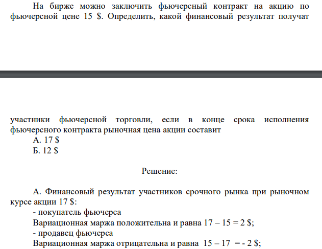 На бирже можно заключить фьючерсный контракт на акцию по фьючерсной цене 15 $. Определить, какой финансовый результат получат участники фьючерсной торговли, если в конце срока исполнения фьючерсного контракта рыночная цена акции составит А. 17 $ Б. 12 $