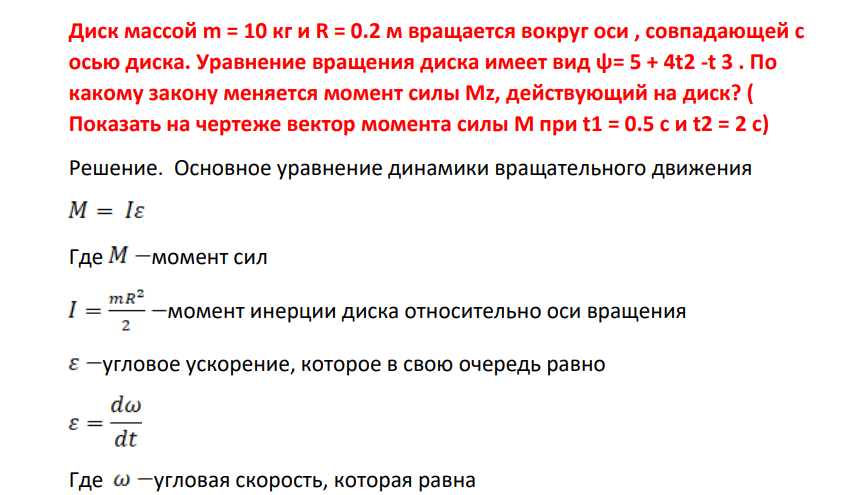 Диск масой m = 10 кг и R = 0.2 м вращается вокруг оси , совпадающей с осью диска. Уравнение вращения диска имеет вид ψ= 5 + 4t2 -t 3 . По какому закону меняется момент силы Mz, действующий на диск? ( Показать на чертеже вектор момента силы М при t1 = 0.5 с и t2 = 2 с)