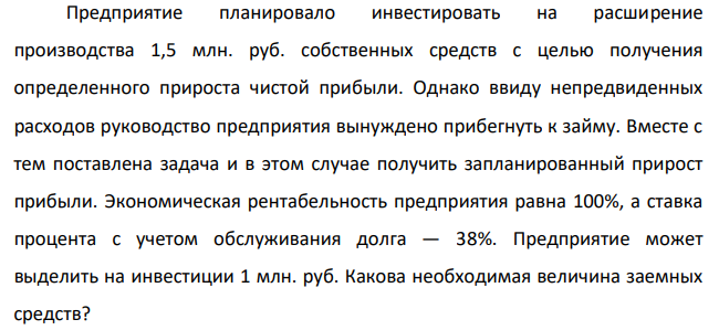 Предприятие планировало инвестировать на расширение производства 1,5 млн. руб. собственных средств с целью получения определенного прироста чистой прибыли. Однако ввиду непредвиденных расходов руководство предприятия вынуждено прибегнуть к займу. Вместе с тем поставлена задача и в этом случае получить запланированный прирост прибыли.