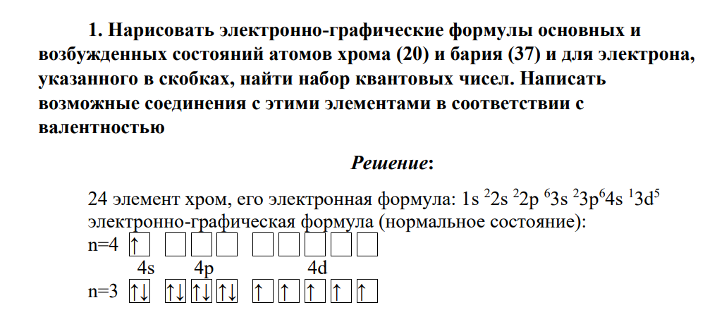 Нарисовать электронно-графические формулы основных и возбужденных состояний атомов хрома (20) и бария (37) и для электрона, указанного в скобках, найти набор квантовых чисел. Написать возможные соединения с этими элементами в соответствии с валентностью