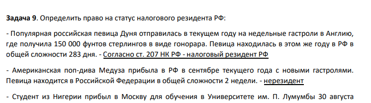 Задача 9. Определить право на статус налогового резидента РФ: - Популярная российская певица Дуня отправилась в текущем году на недельные гастроли в Англию, где получила 150 000 фунтов стерлингов в виде гонорара. Певица находилась в этом же году в РФ в общей сложности 283 дня.