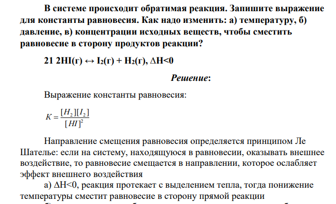 В системе происходит обратимая реакция. Запишите выражение для константы равновесия. Как надо изменить: а) температуру, б) давление, в) концентрации исходных веществ, чтобы сместить равновесие в сторону продуктов реакции? 21 2HI(г) ↔ I2(г) + H2(г), ∆Н<0