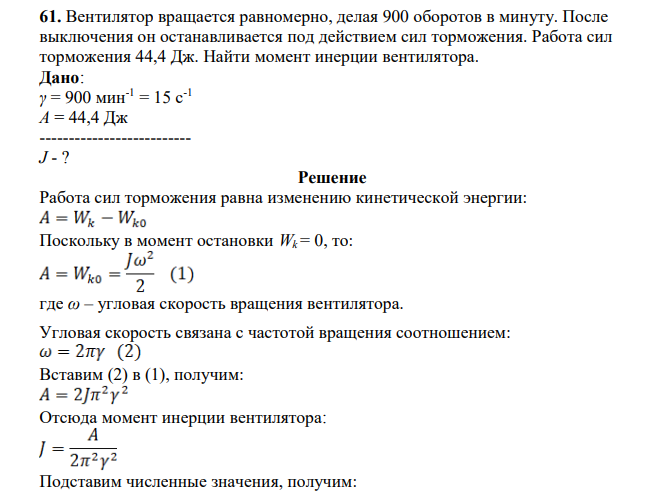 Вентилятор вращается равномерно, делая 900 оборотов в минуту. После выключения он останавливается под действием сил торможения. Работа сил торможения 44,4 Дж. Найти момент инерции вентилятора. Дано: γ = 900 мин-1 = 15 с-1 A = 44,4 Дж -------------------------- J - ?