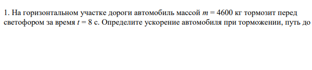 На горизонтальном участке дороги автомобиль массой m = 4600 кг тормозит перед светофором за время t = 8 с. Определите ускорение автомобиля при торможении, путь до остановки, его начальную кинетическую энергию.
