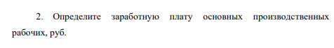 Определите заработную плату основных производственных рабочих, руб.