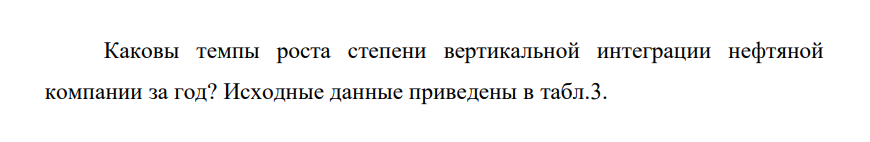 Каковы темпы роста степени вертикальной интеграции нефтяной компании за год? Исходные данные приведены в табл.3. 222 Таблица 2 Исходные данные Показатель Предшествующий год Отчетный год Добыча нефти, млн. т: - внутренняя - внешняя Переработка на НПЗ, млн. т - внутренняя - внешняя 285 70 190 110 310 75 210 105  Решение: