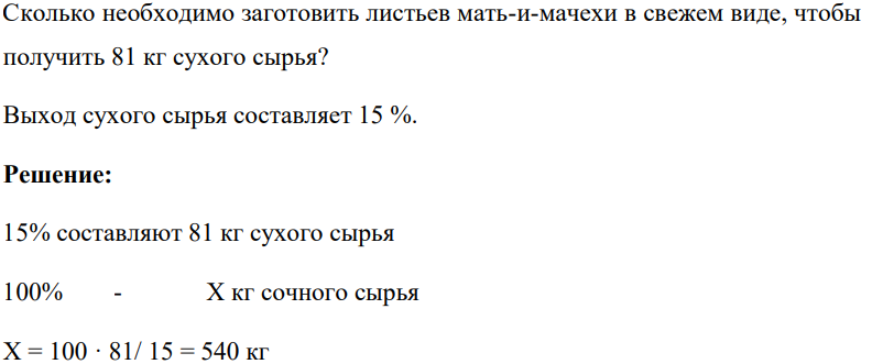 Сколько необходимо заготовить листьев мать-и-мачехи в свежем виде, чтобы получить 81 кг сухого сырья? Выход сухого сырья составляет 15 %.