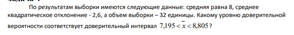 По результатам выборки имеются следующие данные: средняя равна 8, среднее квадратическое отклонение - 2,6, а объем выборки – 32 единицы