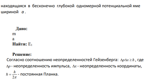 С помощью соотношения неопределенностей оцените минимальную энергию Е1 , которой может обладать частица массы т, находящаяся в бесконечно глубокой одномерной потенциальной яме шириной а . Дано: m a Найти: Е1