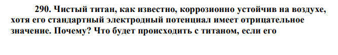 Чистый титан, как известно, коррозионно устойчив на воздухе, хотя его стандартный электродный потенциал имеет отрицательное значение. Почему? Что будет происходить с титаном, если его 72 сконтактировать с железным бруском