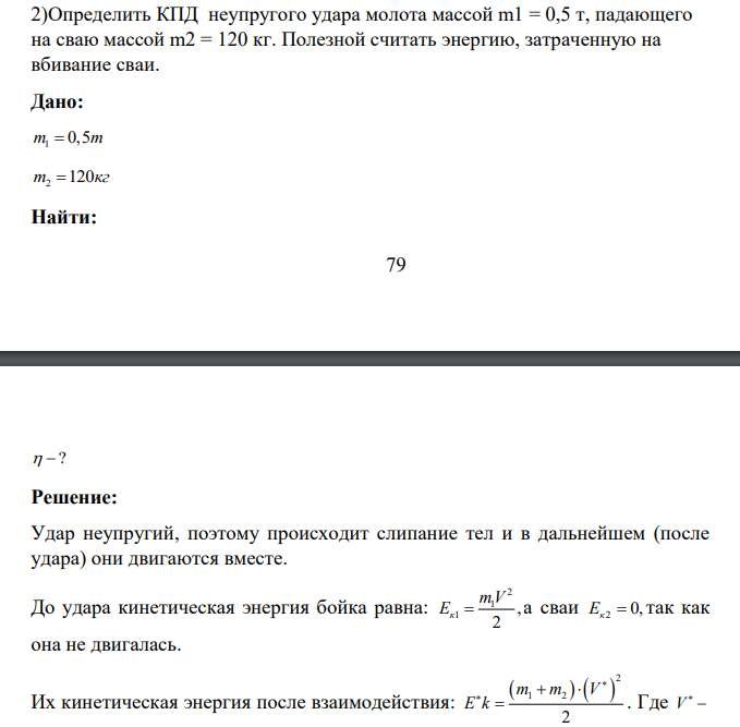 Определить КПД неупругого удара молота массой m1 = 0,5 т, падающего на сваю массой m2 = 120 кг. Полезной считать энергию, затраченную на вбивание сваи.