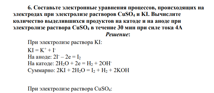 Составьте электронные уравнения процессов, происходящих на электродах при электролизе растворов CuSO4 и KI. Вычислите количество выделившихся продуктов на катоде и на аноде при электролизе раствора CuSO4 в течение 30 мин при силе тока 4А