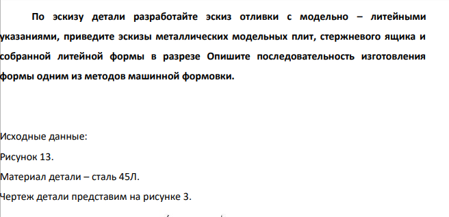 По эскизу детали разработайте эскиз отливки с модельно – литейными указаниями, приведите эскизы металлических модельных плит, стержневого ящика и собранной литейной формы в разрезе Опишите последовательность изготовления формы одним из методов машинной формовки.