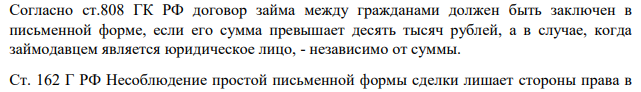 Согласно ст.808 ГК РФ договор займа между гражданами должен быть заключен в письменной форме, если его сумма превышает десять тысяч рублей, а в случае, когда займодавцем является юридическое лицо, - независимо от суммы.