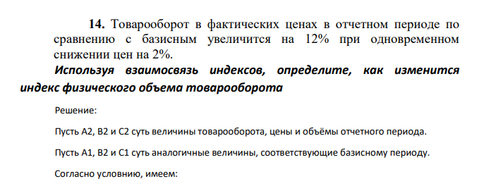 Товарооборот в фактических ценах в отчетном периоде по сравнению с базисным увеличится на 12% при одновременном снижении цен на 2%. Используя взаимосвязь индексов, определите, как изменится индекс физического объема товарооборота