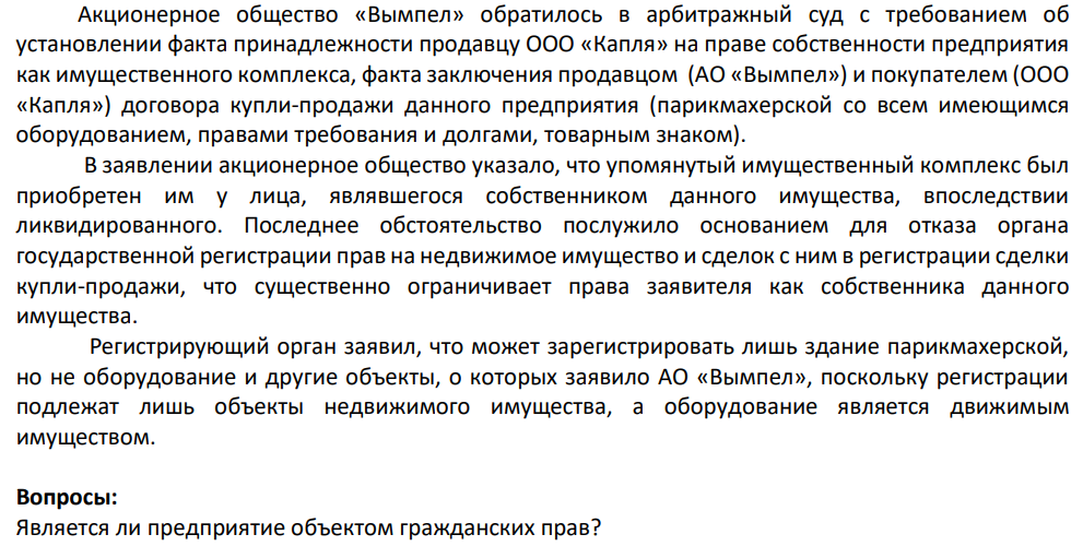 Акционерное общество «Вымпел» обратилось в арбитражный суд с требованием об установлении факта принадлежности продавцу ООО «Капля» на праве собственности предприятия как имущественного комплекса, факта заключения продавцом (АО «Вымпел») и покупателем (ООО «Капля») договора купли-продажи данного предприятия (парикмахерской со всем имеющимся оборудованием, правами требования и долгами, товарным знаком).