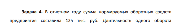 В отчетном году сумма нормируемых оборотных средств предприятия составила 125 тыс. руб. Длительность одного оборота 552 оборотных средств – 40 дней.