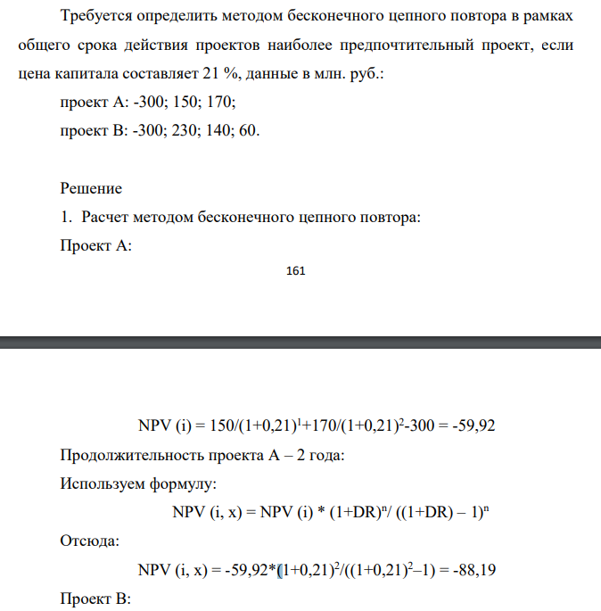 Требуется определить методом бесконечного цепного повтора в рамках общего срока действия проектов наиболее предпочтительный проект, если цена капитала составляет 21 %, данные в млн. руб.: проект А: -300; 150; 170; проект В: -300; 230; 140; 60.