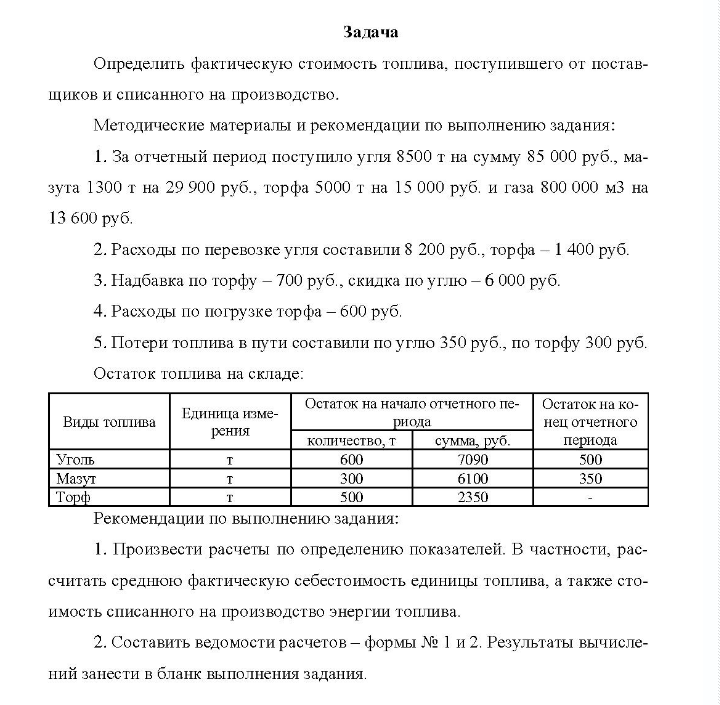 Определить фактическую стоимость топлива, поступившего от постав- щиков и списанного на производство. Методические материалы и рекомендации по выполнению задания: 1. За отчетный период поступило угля 8500 т на сумму 85 000 руб. , ма- зута 1300 т на 29 900 руб. , торфа 5000 т на 15 000 руб. и газа 800 000 м3 на 13 600 руб.