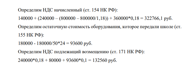 Определим НДС начисленный (ст. 154 НК РФ): 140000 + (240000 – (800000 – 800000/1,18)) + 360000*0,18 = 322766,1 руб. Определим остаточную стоимость оборудования, которое передали школе (ст. 155 НК РФ):