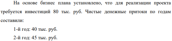 На основе бизнес плана установлено, что для реализации проекта требуется инвестиций 80 тыс. руб. Чистые денежные притоки по годам составили: 1-й год: 40 тыс. руб. 2-й год: 45 тыс. руб. 3-й год: 50 тыс. руб. 4-й год: 45 тыс. руб.