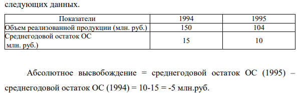 Найти абсолютное и относительное высвобождение ОС при следующих данных. Показатели 1994 1995 Объем реализованной продукции (млн. руб.) 150 104 Среднегодовой остаток ОС млн. руб.) 15 10