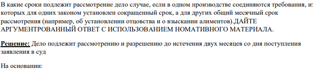 В какие сроки подлежит рассмотрение дело случае, если в одном производстве соединяются требования, из которых для одних законом установлен сокращенный срок, а для других общий месячный срок рассмотрения (например, об установлении отцовства и о взыскании алиментов).ДАЙТЕ АРГУМЕНТРОВАННЫЙ ОТВЕТ С ИСПОЛЬЗОВАНИЕМ НОМАТИВНОГО МАТЕРИАЛА.
